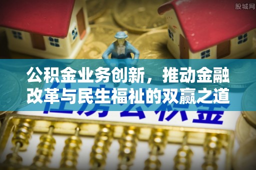 铁锋公积金业务创新，推动金融改革与民生福祉的双赢之道