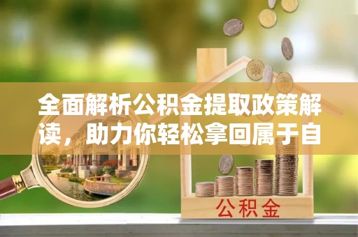 铁锋全面解析公积金提取政策解读，助力你轻松拿回属于自己的钱