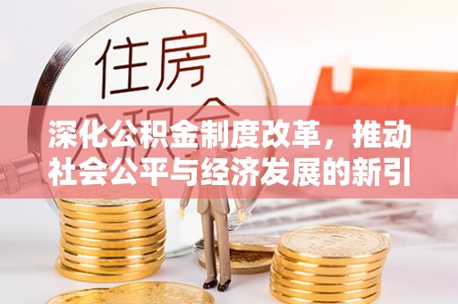 铁锋深化公积金制度改革，推动社会公平与经济发展的新引擎
