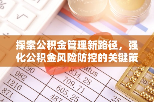 铁锋探索公积金管理新路径，强化公积金风险防控的关键策略