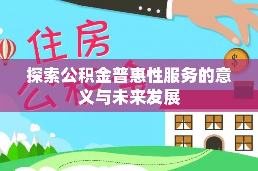 铁锋探索公积金普惠性服务的意义与未来发展
