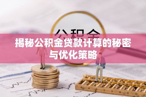 铁锋揭秘公积金贷款计算的秘密与优化策略