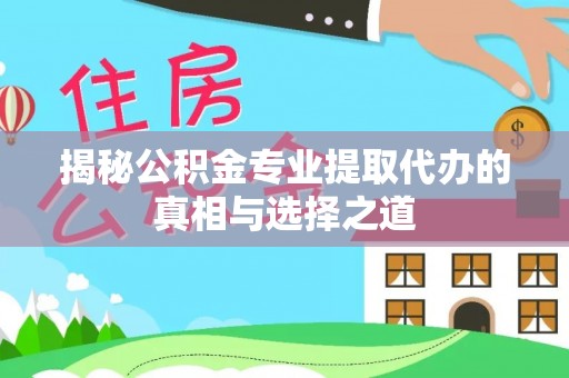 铁锋揭秘公积金专业提取代办的真相与选择之道