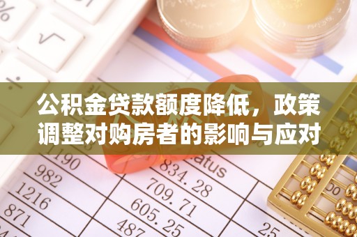 铁锋公积金贷款额度降低，政策调整对购房者的影响与应对策略