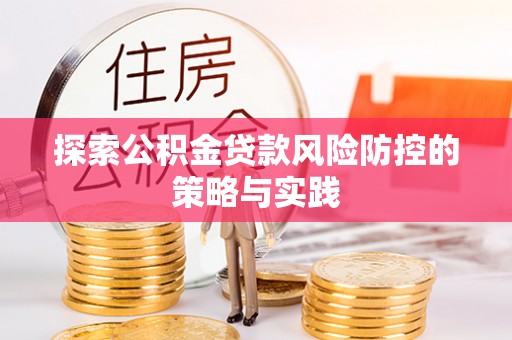 铁锋探索公积金贷款风险防控的策略与实践