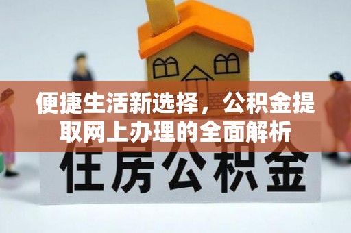 铁锋便捷生活新选择，公积金提取网上办理的全面解析