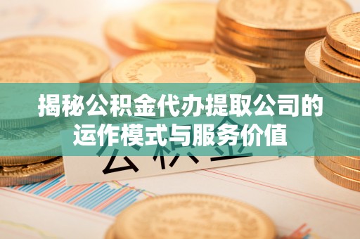 铁锋揭秘公积金代办提取公司的运作模式与服务价值