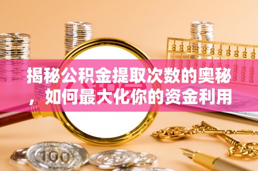 铁锋揭秘公积金提取次数的奥秘，如何最大化你的资金利用？