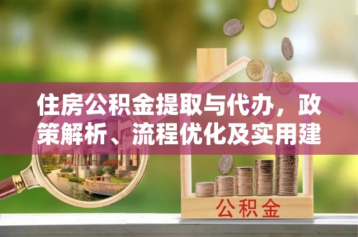 铁锋住房公积金提取与代办，政策解析、流程优化及实用建议