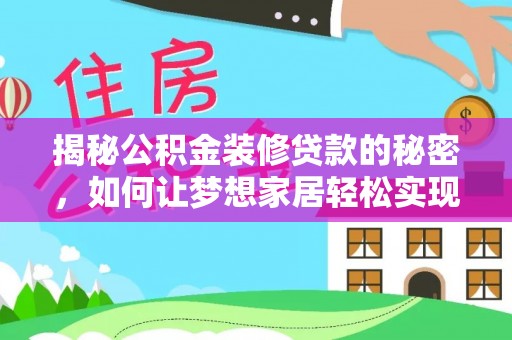 铁锋揭秘公积金装修贷款的秘密，如何让梦想家居轻松实现？