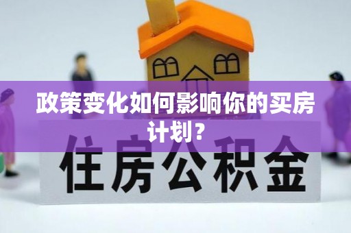 铁锋政策变化如何影响你的买房计划？
