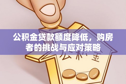 铁锋公积金贷款额度降低，购房者的挑战与应对策略