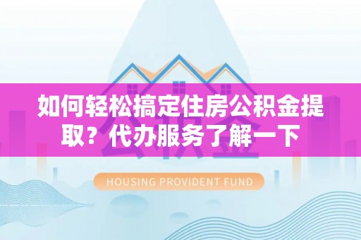铁锋如何轻松搞定住房公积金提取？代办服务了解一下