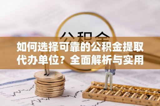 铁锋如何选择可靠的公积金提取代办单位？全面解析与实用建议