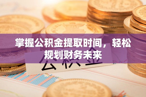 铁锋掌握公积金提取时间，轻松规划财务未来