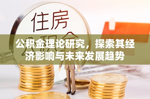 铁锋公积金理论研究，探索其经济影响与未来发展趋势
