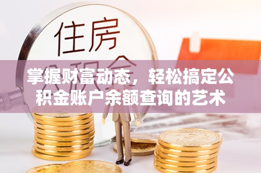 铁锋掌握财富动态，轻松搞定公积金账户余额查询的艺术