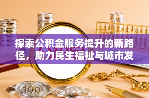 铁锋探索公积金服务提升的新路径，助力民生福祉与城市发展