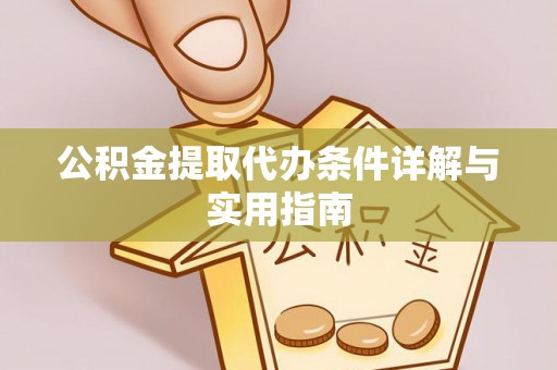 铁锋公积金提取代办条件详解与实用指南
