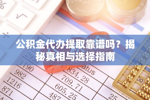 铁锋公积金代办提取靠谱吗？揭秘真相与选择指南