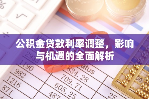 铁锋公积金贷款利率调整，影响与机遇的全面解析