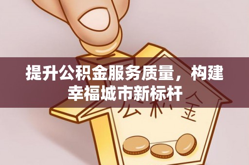 铁锋提升公积金服务质量，构建幸福城市新标杆