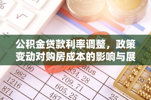 铁锋公积金贷款利率调整，政策变动对购房成本的影响与展望