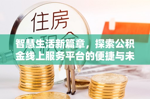 铁锋智慧生活新篇章，探索公积金线上服务平台的便捷与未来