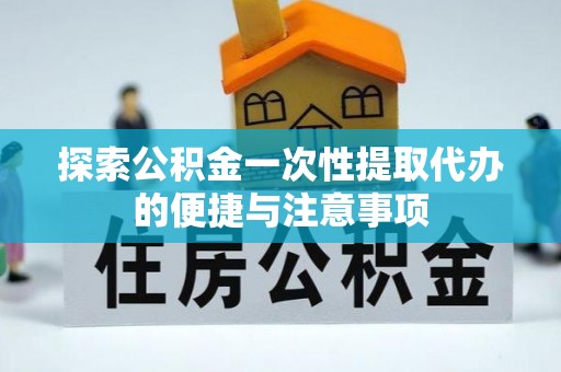铁锋探索公积金一次性提取代办的便捷与注意事项
