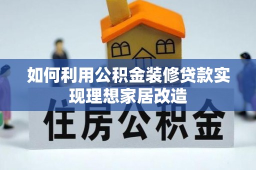 铁锋如何利用公积金装修贷款实现理想家居改造