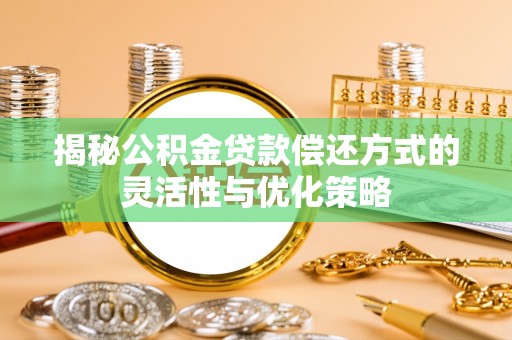 铁锋揭秘公积金贷款偿还方式的灵活性与优化策略
