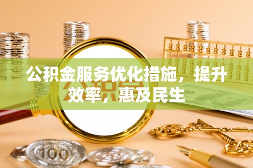 铁锋公积金服务优化措施，提升效率，惠及民生
