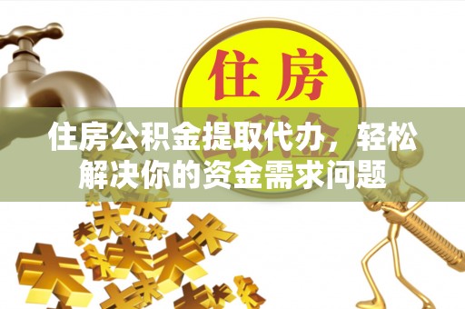 铁锋住房公积金提取代办，轻松解决你的资金需求问题