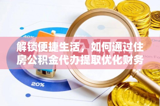 铁锋解锁便捷生活，如何通过住房公积金代办提取优化财务规划