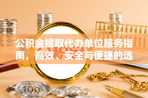 铁锋公积金提取代办单位服务指南，高效、安全与便捷的选择