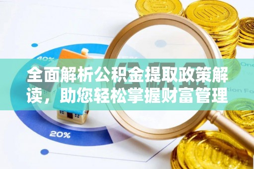 铁锋全面解析公积金提取政策解读，助您轻松掌握财富管理新方向