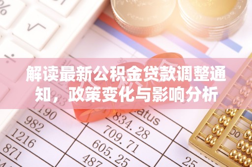 铁锋解读最新公积金贷款调整通知，政策变化与影响分析