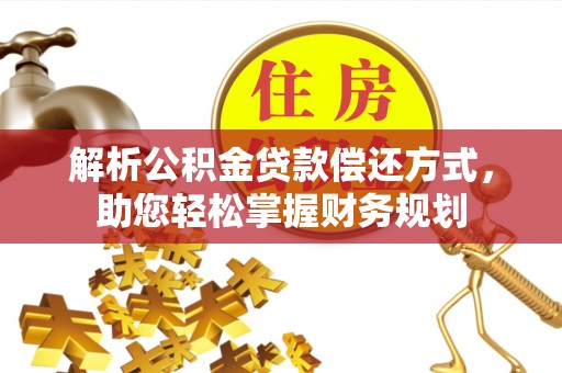 铁锋解析公积金贷款偿还方式，助您轻松掌握财务规划