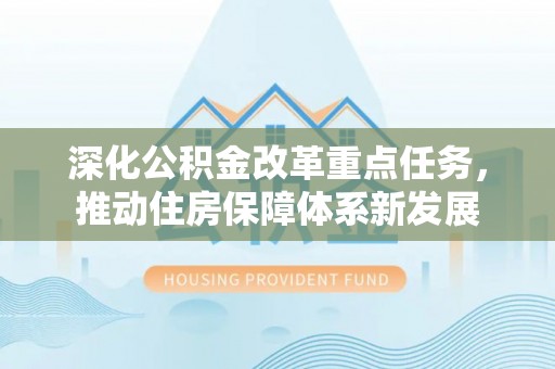 铁锋深化公积金改革重点任务，推动住房保障体系新发展