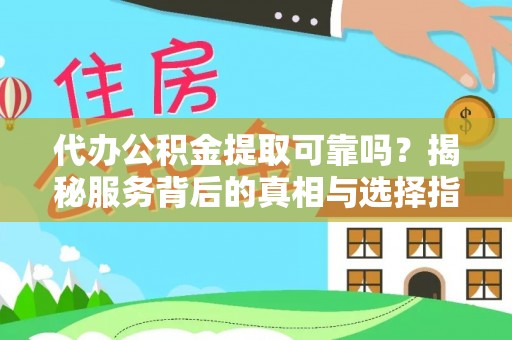 铁锋代办公积金提取可靠吗？揭秘服务背后的真相与选择指南