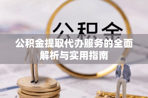 铁锋公积金提取代办服务的全面解析与实用指南