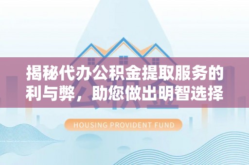铁锋揭秘代办公积金提取服务的利与弊，助您做出明智选择