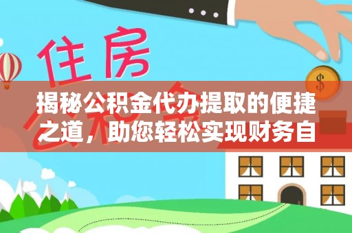 铁锋揭秘公积金代办提取的便捷之道，助您轻松实现财务自由