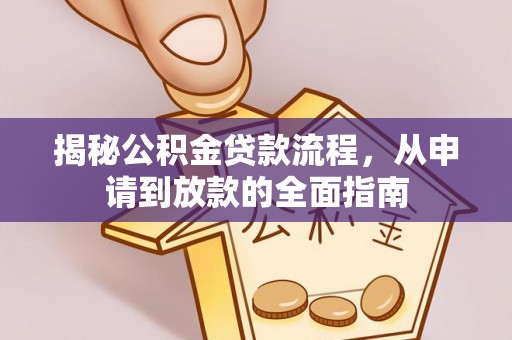铁锋揭秘公积金贷款流程，从申请到放款的全面指南