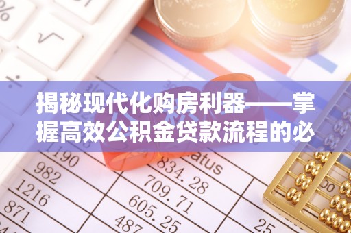 铁锋揭秘现代化购房利器——掌握高效公积金贷款流程的必备指南