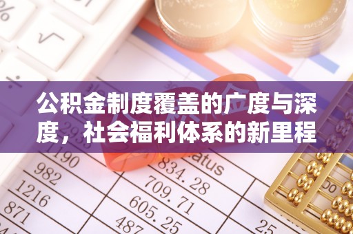 铁锋公积金制度覆盖的广度与深度，社会福利体系的新里程碑
