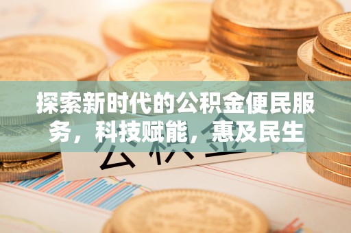 铁锋探索新时代的公积金便民服务，科技赋能，惠及民生