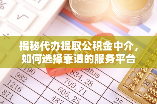 铁锋揭秘代办提取公积金中介，如何选择靠谱的服务平台