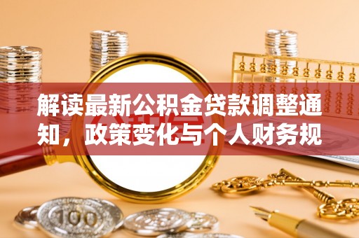 铁锋解读最新公积金贷款调整通知，政策变化与个人财务规划的影响