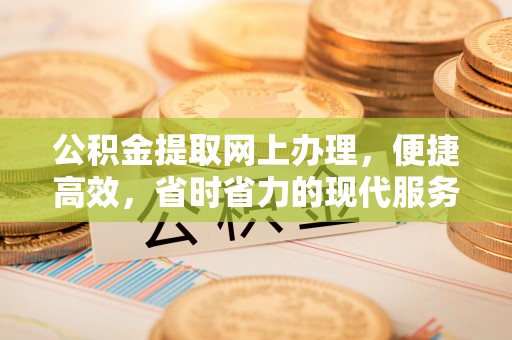 铁锋公积金提取网上办理，便捷高效，省时省力的现代服务